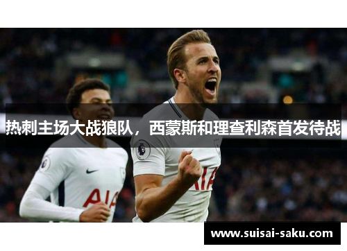 热刺主场大战狼队，西蒙斯和理查利森首发待战